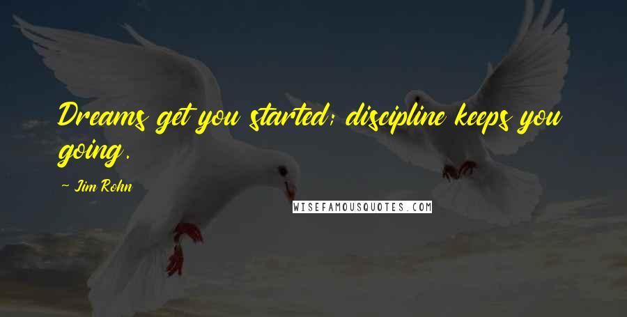 Jim Rohn Quotes: Dreams get you started; discipline keeps you going.