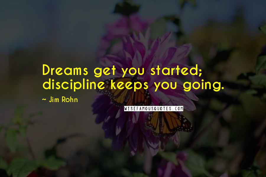 Jim Rohn Quotes: Dreams get you started; discipline keeps you going.