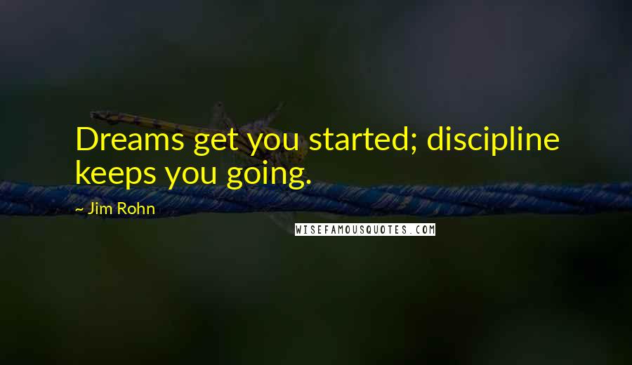 Jim Rohn Quotes: Dreams get you started; discipline keeps you going.