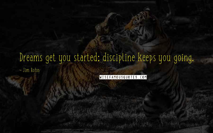Jim Rohn Quotes: Dreams get you started; discipline keeps you going.