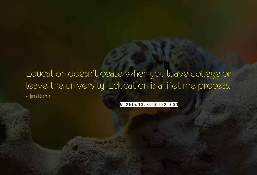 Jim Rohn Quotes: Education doesn't cease when you leave college or leave the university. Education is a lifetime process.