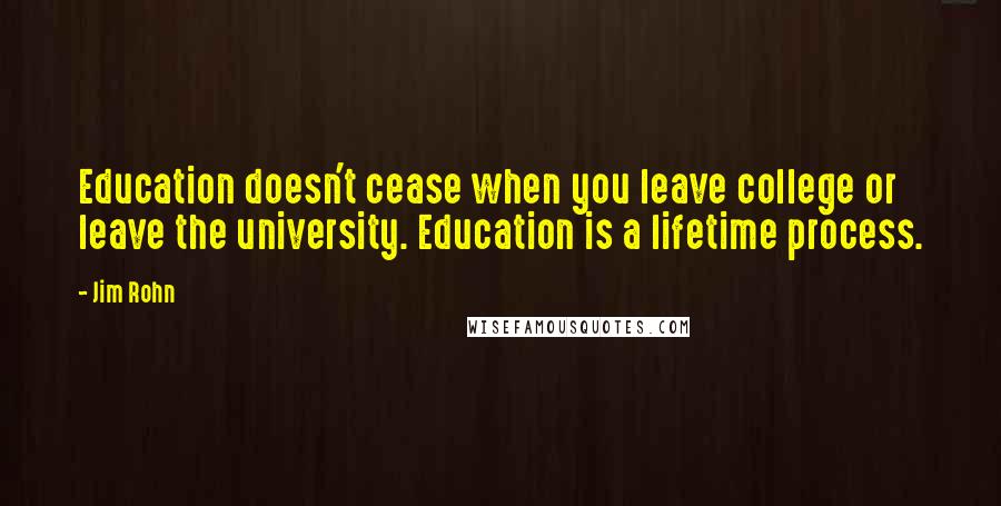 Jim Rohn Quotes: Education doesn't cease when you leave college or leave the university. Education is a lifetime process.