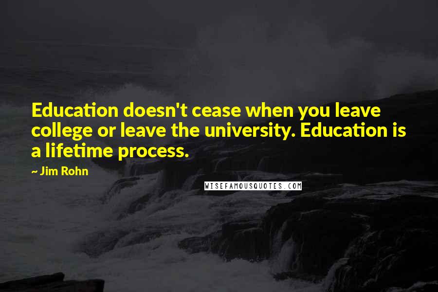 Jim Rohn Quotes: Education doesn't cease when you leave college or leave the university. Education is a lifetime process.