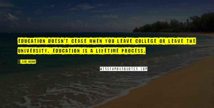 Jim Rohn Quotes: Education doesn't cease when you leave college or leave the university. Education is a lifetime process.