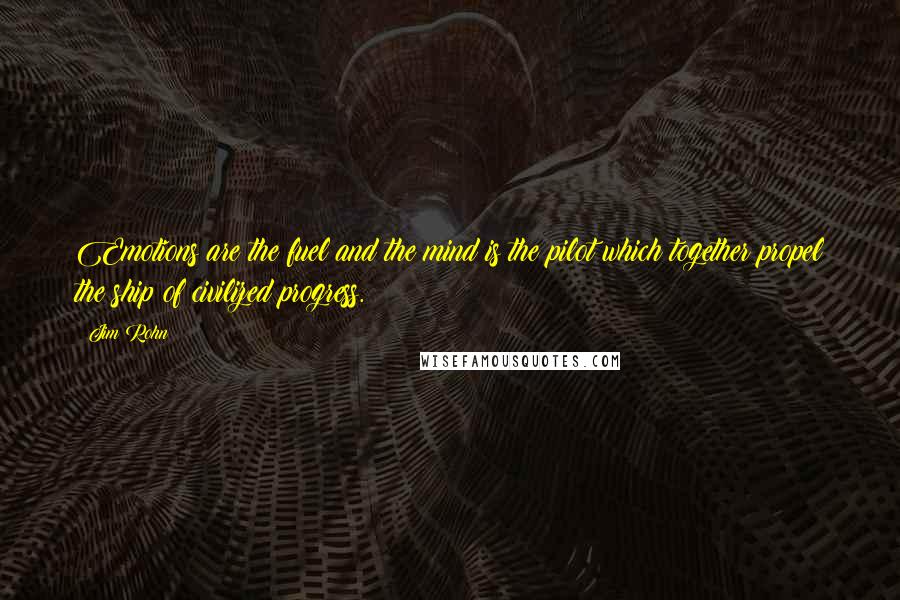 Jim Rohn Quotes: Emotions are the fuel and the mind is the pilot which together propel the ship of civilized progress.