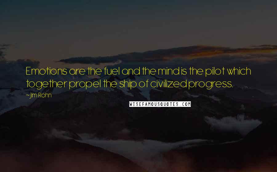 Jim Rohn Quotes: Emotions are the fuel and the mind is the pilot which together propel the ship of civilized progress.