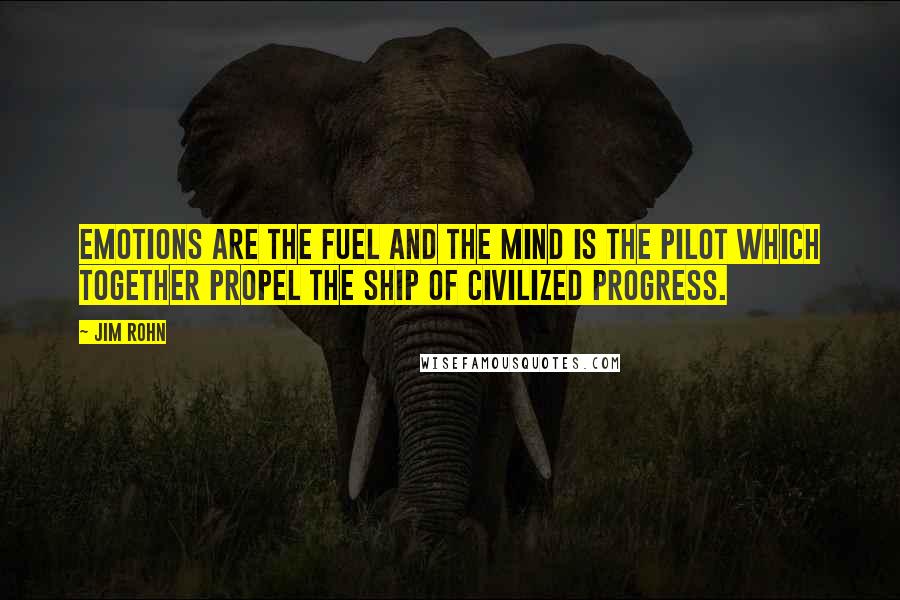 Jim Rohn Quotes: Emotions are the fuel and the mind is the pilot which together propel the ship of civilized progress.