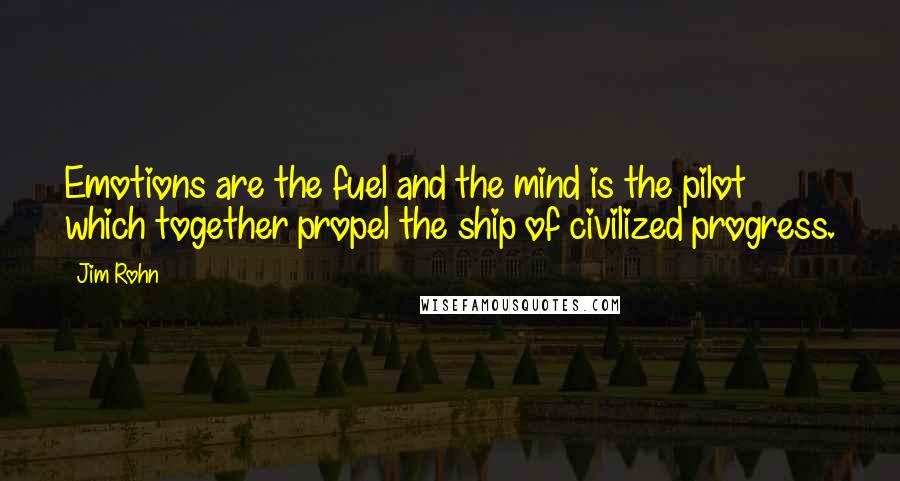 Jim Rohn Quotes: Emotions are the fuel and the mind is the pilot which together propel the ship of civilized progress.