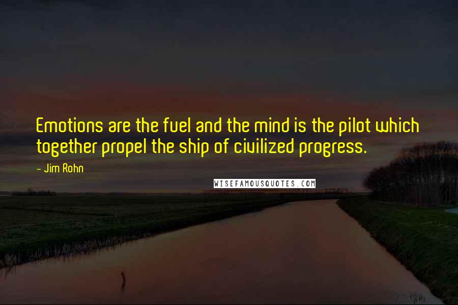 Jim Rohn Quotes: Emotions are the fuel and the mind is the pilot which together propel the ship of civilized progress.