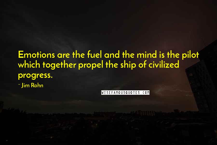 Jim Rohn Quotes: Emotions are the fuel and the mind is the pilot which together propel the ship of civilized progress.