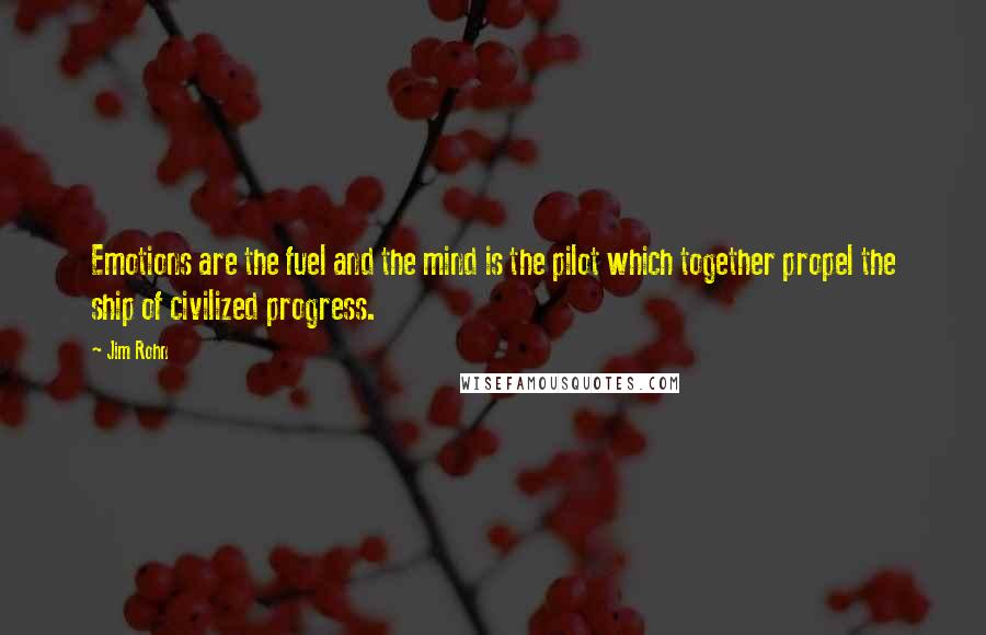 Jim Rohn Quotes: Emotions are the fuel and the mind is the pilot which together propel the ship of civilized progress.