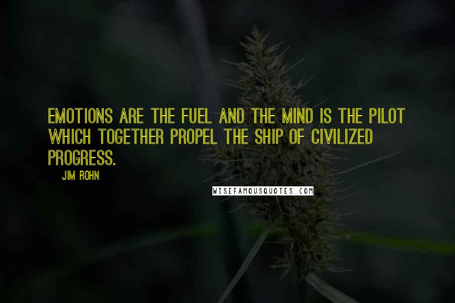 Jim Rohn Quotes: Emotions are the fuel and the mind is the pilot which together propel the ship of civilized progress.