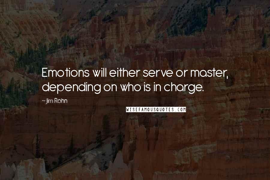 Jim Rohn Quotes: Emotions will either serve or master, depending on who is in charge.