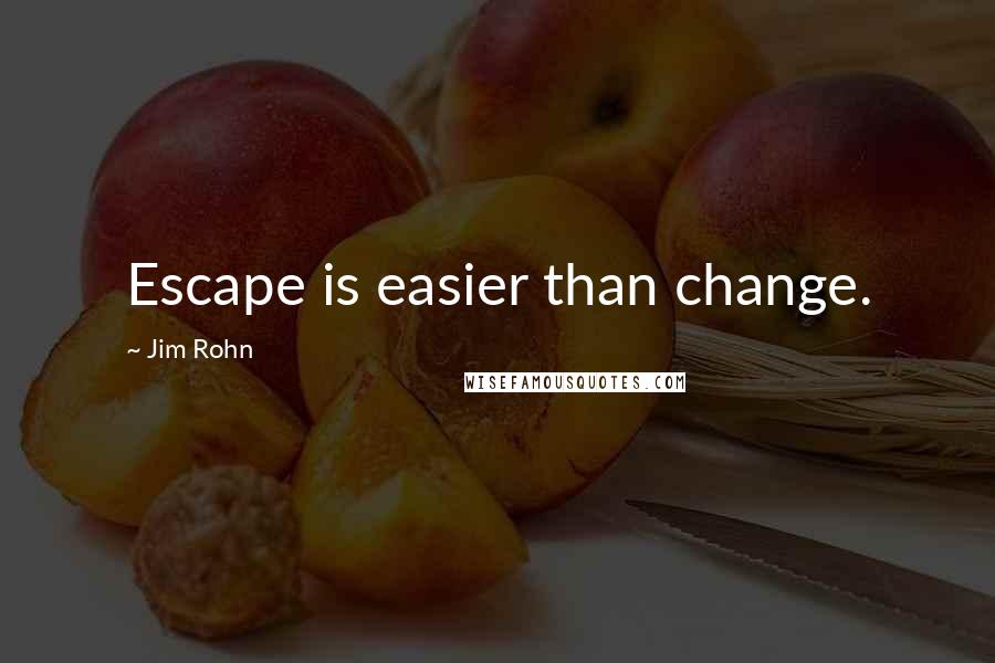 Jim Rohn Quotes: Escape is easier than change.