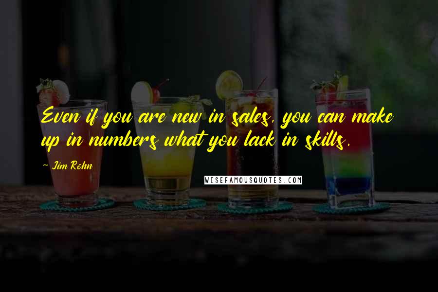 Jim Rohn Quotes: Even if you are new in sales, you can make up in numbers what you lack in skills.
