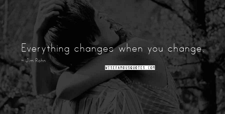 Jim Rohn Quotes: Everything changes when you change.
