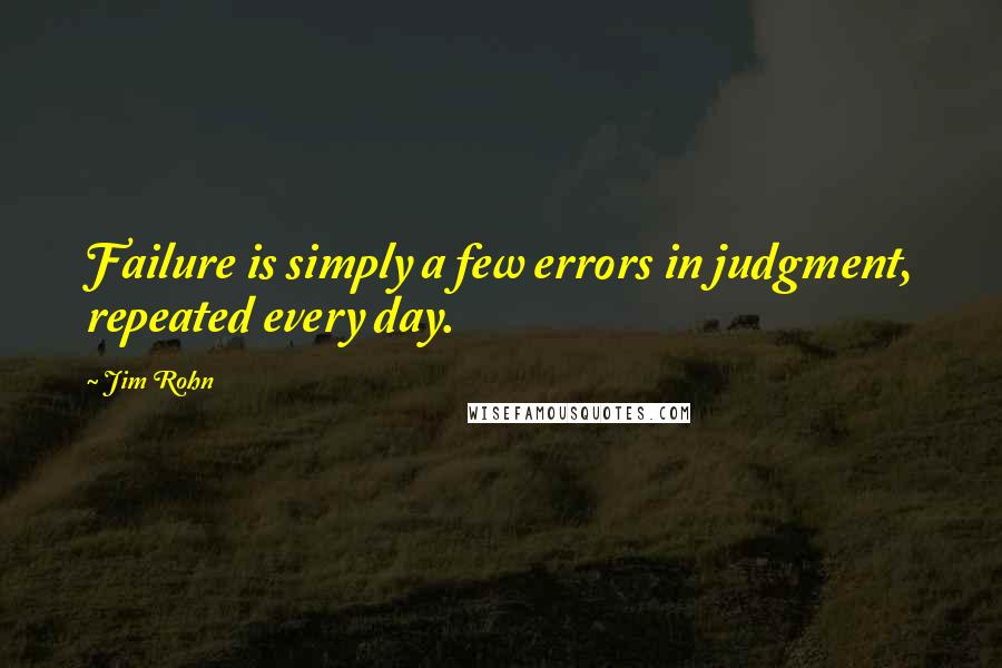 Jim Rohn Quotes: Failure is simply a few errors in judgment, repeated every day.