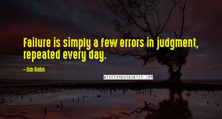 Jim Rohn Quotes: Failure is simply a few errors in judgment, repeated every day.