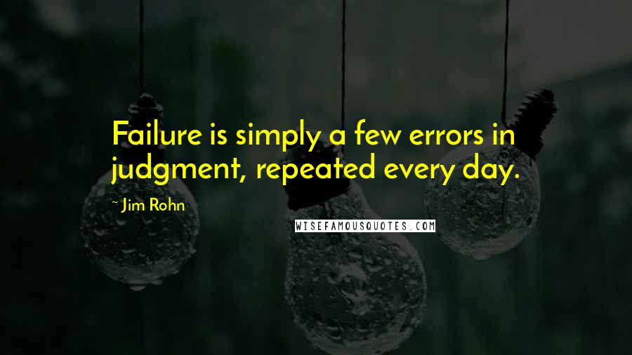 Jim Rohn Quotes: Failure is simply a few errors in judgment, repeated every day.