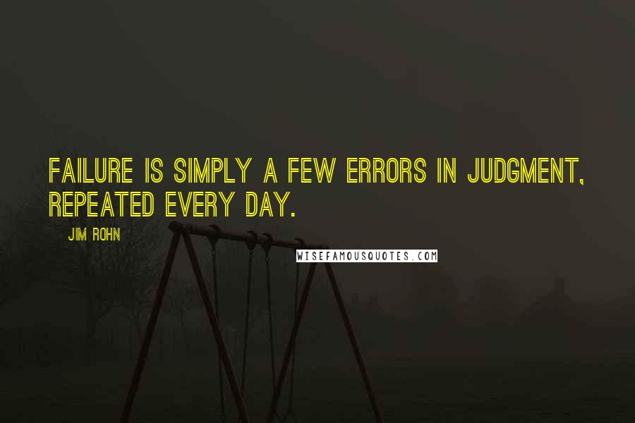 Jim Rohn Quotes: Failure is simply a few errors in judgment, repeated every day.