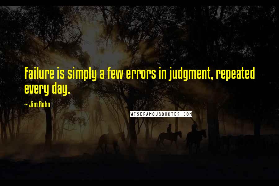 Jim Rohn Quotes: Failure is simply a few errors in judgment, repeated every day.