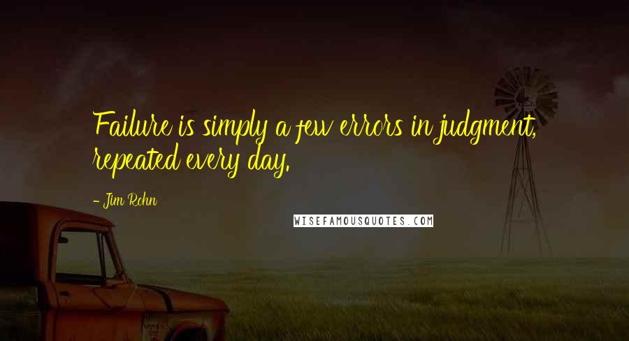 Jim Rohn Quotes: Failure is simply a few errors in judgment, repeated every day.