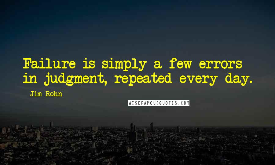 Jim Rohn Quotes: Failure is simply a few errors in judgment, repeated every day.