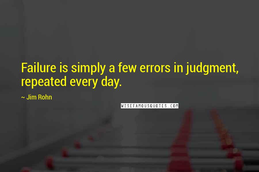 Jim Rohn Quotes: Failure is simply a few errors in judgment, repeated every day.