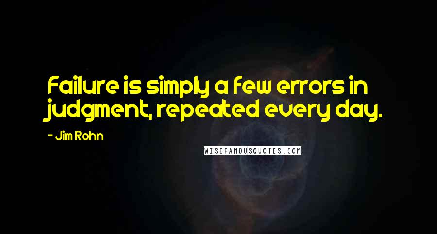 Jim Rohn Quotes: Failure is simply a few errors in judgment, repeated every day.