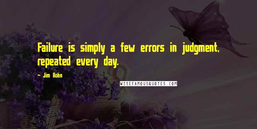 Jim Rohn Quotes: Failure is simply a few errors in judgment, repeated every day.