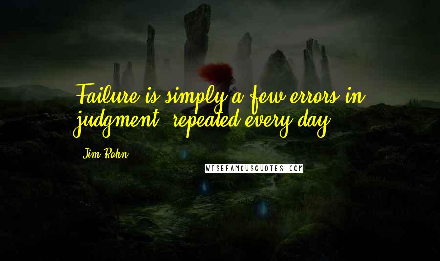 Jim Rohn Quotes: Failure is simply a few errors in judgment, repeated every day.