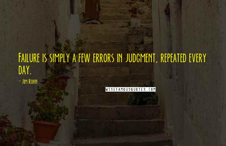 Jim Rohn Quotes: Failure is simply a few errors in judgment, repeated every day.