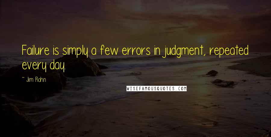 Jim Rohn Quotes: Failure is simply a few errors in judgment, repeated every day.