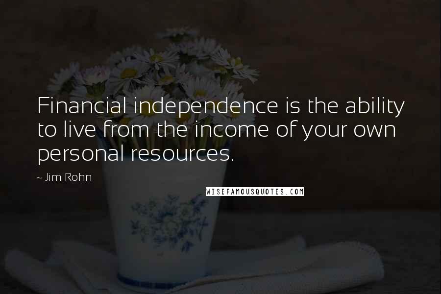 Jim Rohn Quotes: Financial independence is the ability to live from the income of your own personal resources.