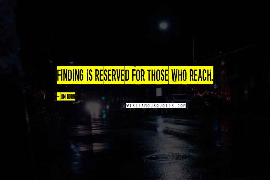 Jim Rohn Quotes: Finding is reserved for those who reach.