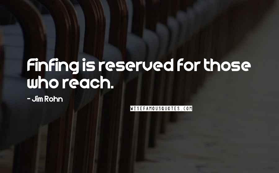 Jim Rohn Quotes: Finfing is reserved for those who reach.