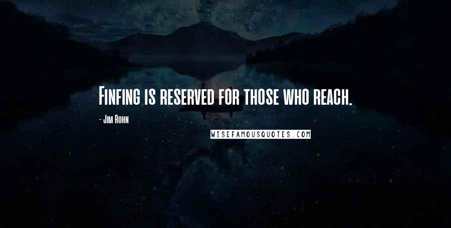 Jim Rohn Quotes: Finfing is reserved for those who reach.