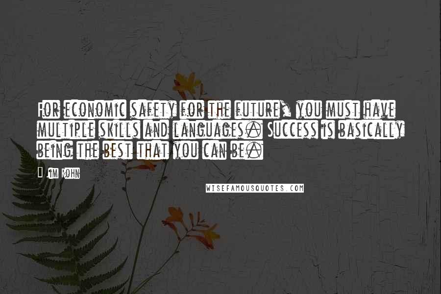 Jim Rohn Quotes: For economic safety for the future, you must have multiple skills and languages. Success is basically being the best that you can be.