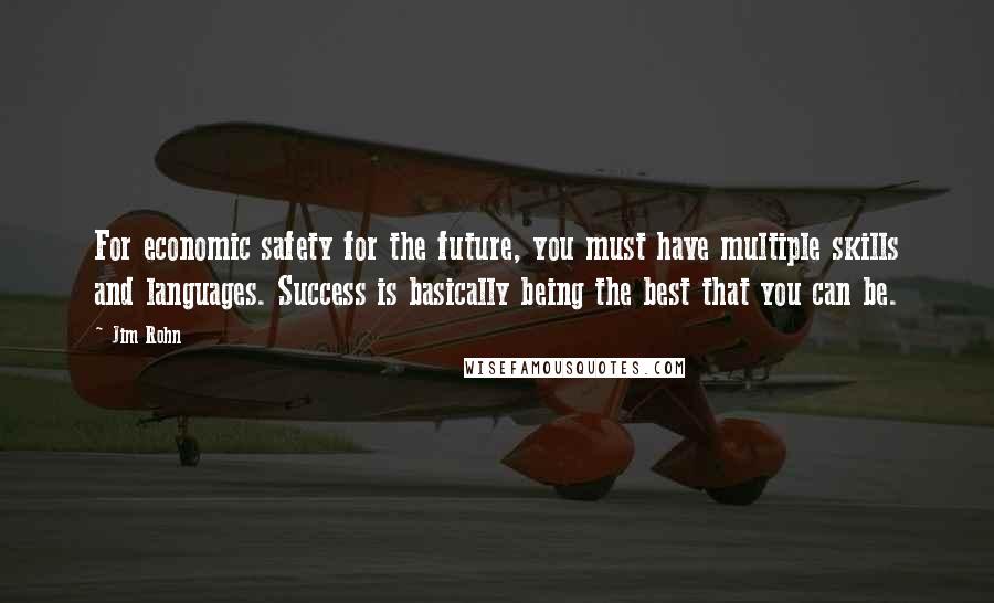 Jim Rohn Quotes: For economic safety for the future, you must have multiple skills and languages. Success is basically being the best that you can be.