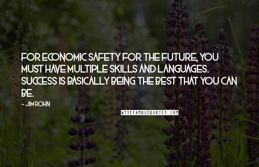 Jim Rohn Quotes: For economic safety for the future, you must have multiple skills and languages. Success is basically being the best that you can be.