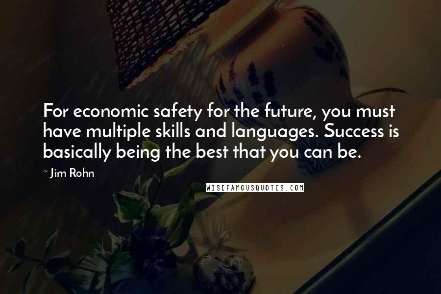 Jim Rohn Quotes: For economic safety for the future, you must have multiple skills and languages. Success is basically being the best that you can be.