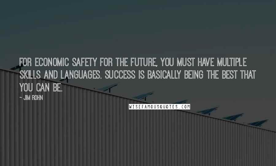 Jim Rohn Quotes: For economic safety for the future, you must have multiple skills and languages. Success is basically being the best that you can be.