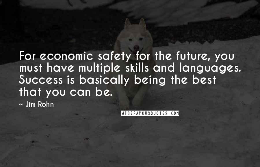 Jim Rohn Quotes: For economic safety for the future, you must have multiple skills and languages. Success is basically being the best that you can be.