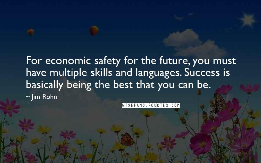 Jim Rohn Quotes: For economic safety for the future, you must have multiple skills and languages. Success is basically being the best that you can be.