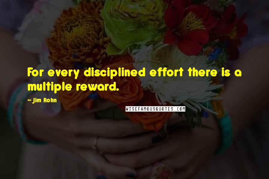 Jim Rohn Quotes: For every disciplined effort there is a multiple reward.