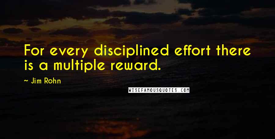 Jim Rohn Quotes: For every disciplined effort there is a multiple reward.