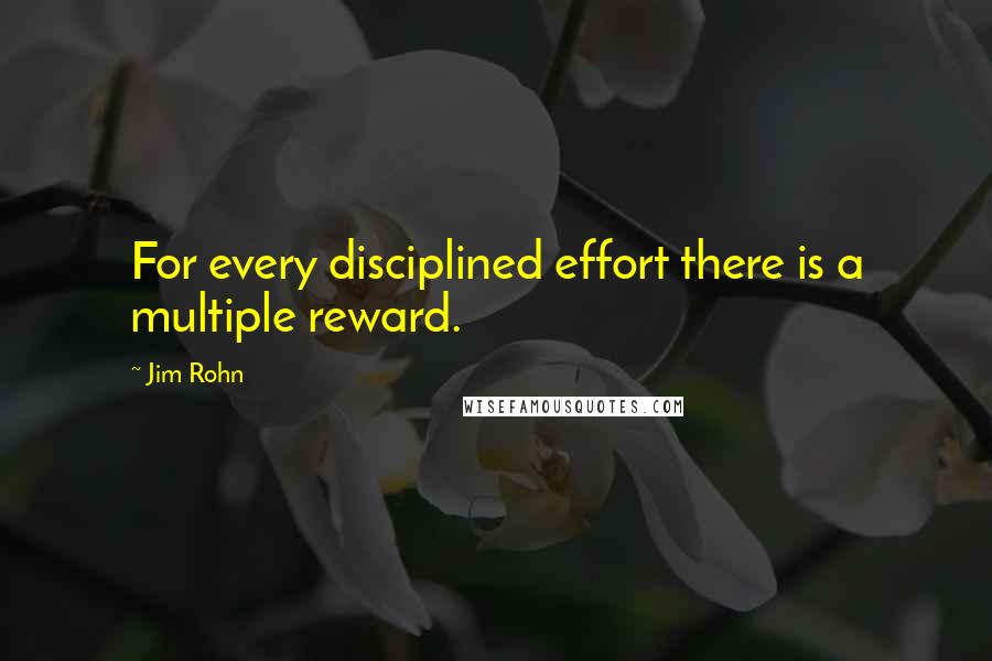 Jim Rohn Quotes: For every disciplined effort there is a multiple reward.