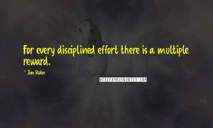 Jim Rohn Quotes: For every disciplined effort there is a multiple reward.