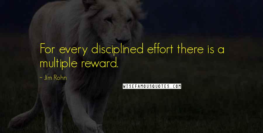 Jim Rohn Quotes: For every disciplined effort there is a multiple reward.