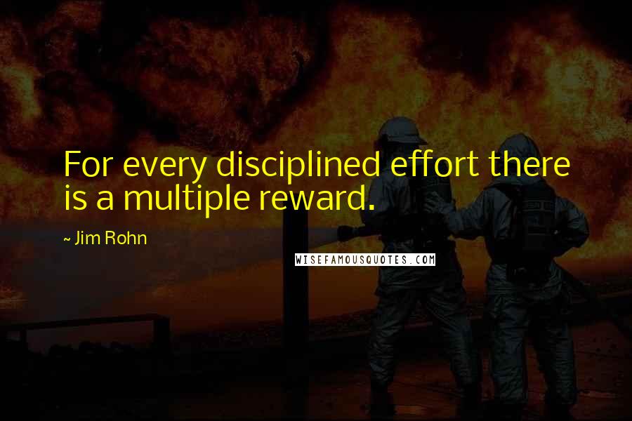 Jim Rohn Quotes: For every disciplined effort there is a multiple reward.